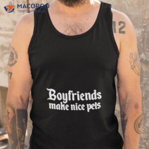 boyfriends make nice pets shirt tank top