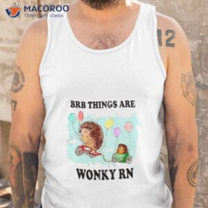 brb things are wonky rn shirt tank top