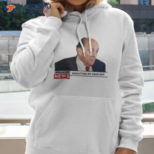 Breaking News Rudy Giuliani Sweating My Hair Off Shirt 1 breaking news rudy giuliani sweating my hair off shirt hoodie