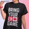 Bring Your Eh Game Canadian Flag Canada Pride Shirt