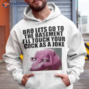 Bro Lets Go To The Basement I’ll Touch Your Cock As A Joke Shirt 1 bro lets go to the basement ill touch your cock as a joke shirt hoodie