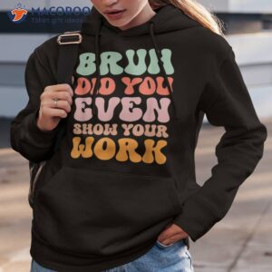 bruh did you even show your work humorous funny teacher shirt hoodie 3