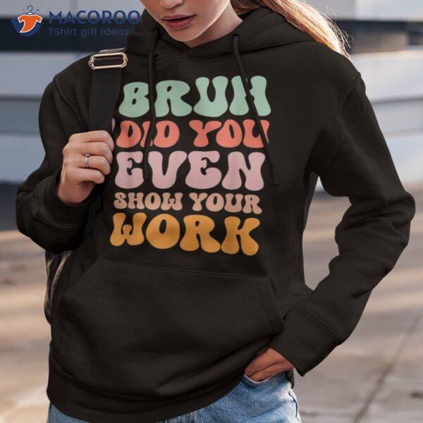 Bruh Did You Even Show Your Work Humorous Funny Teacher Shirt