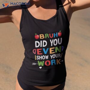 bruh did you even show your work humorous funny teacher shirt tank top 2 1