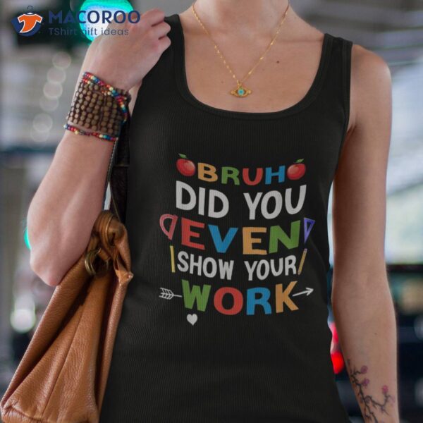 Bruh Did You Even Show Your Work Humorous Funny Teacher Shirt