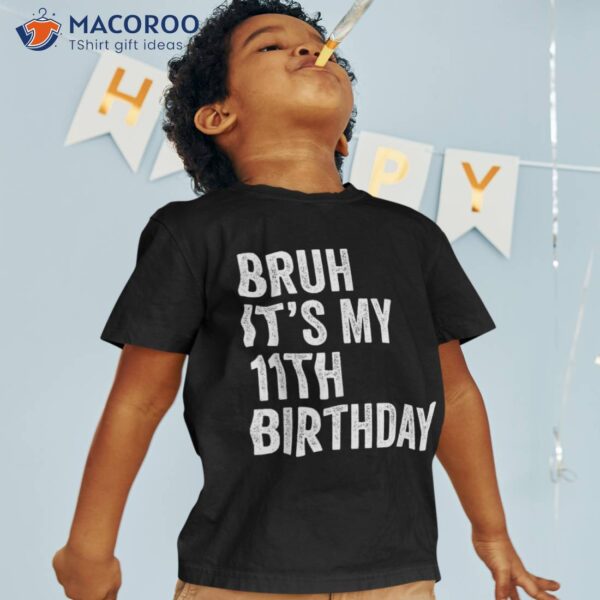 Bruh It’s My 11th Birthday – 11 Years Old Eleventh Shirt