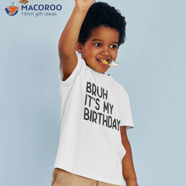 Bruh Its My Birthday Funny Sarcastic Shirt Kids Boys Adult