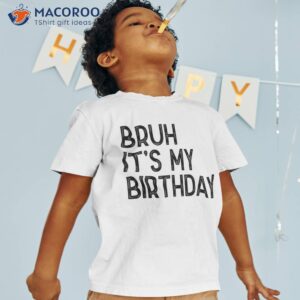 Bruh Its My Birthday Funny Sarcastic Shirt Kids Boys Adult