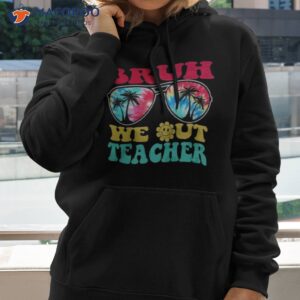 bruh we out teachers end of school year teacher summer t shirt hoodie