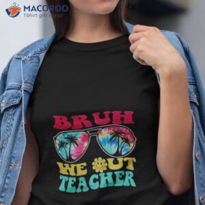 bruh we out teachers end of school year teacher summer t shirt tshirt