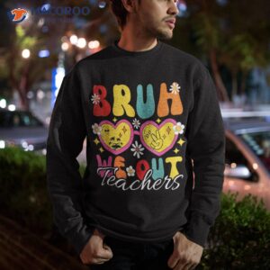 bruh we out teachers last day of school end year shirt sweatshirt