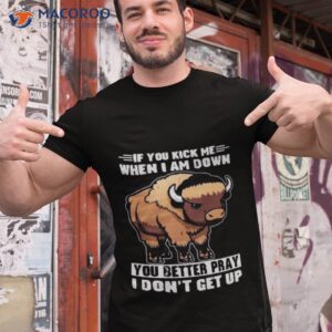 buffalo if you kick me when i am down you better pray i dont get up shirt tshirt 1