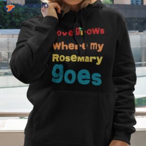 but love grows where my rosemary goes essential shirt hoodie