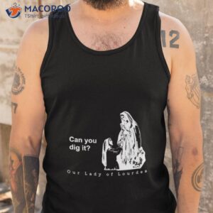 can you dig it our lady of lourdes shirt tank top