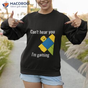 cant hear you im gaming roblox noob shirt sweatshirt