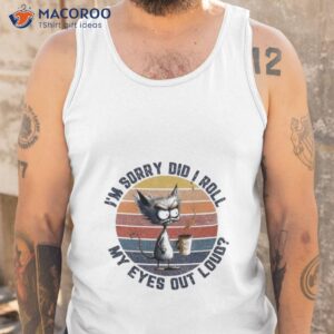 Cat I’m Sorry Did I Roll My Eyes Out Loud Vintage Shirt 3 cat im sorry did i roll my eyes out loud vintage shirt tank top