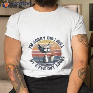 cat im sorry did i roll my eyes out loud vintage shirt tshirt