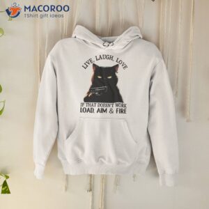 cat live laugh love if that doesnt work load aim and fire shirt hoodie