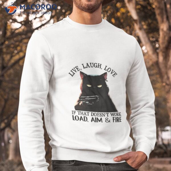 Cat Live Laugh Love If That Doesn’t Work Load Aim And Fire Shirt