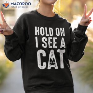 cat lover mom funny hold on i see a shirt sweatshirt 2