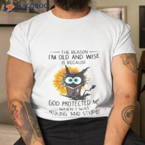 Cat The Reason I’m Old And Wise Is Because God Protected Me Shirt