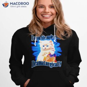 cat wish life made sense dramaturgically shirt hoodie 1