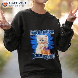 cat wish life made sense dramaturgically shirt sweatshirt 2