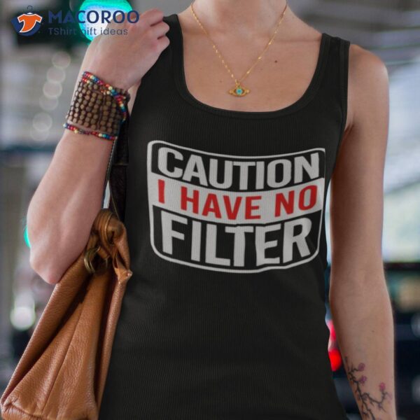 Caution I Have No Filter Shirt