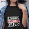 Caution I Have No Filter Shirt