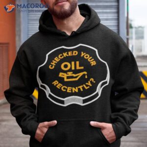 checked your oil recently shirt hoodie 1