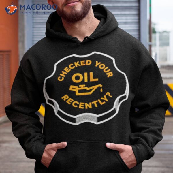 Checked Your Oil Recently Shirt