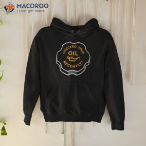 checked your oil recently shirt hoodie