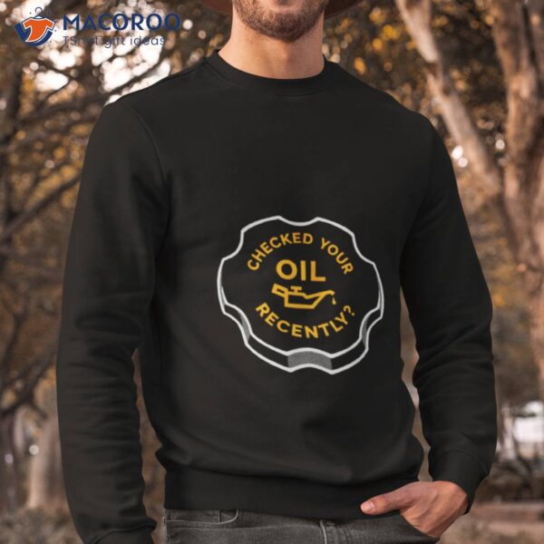 Checked Your Oil Recently Shirt