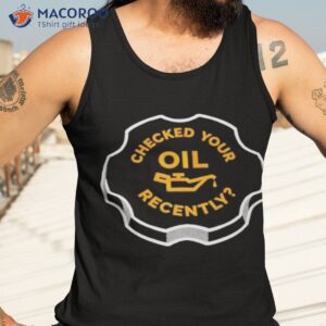 checked your oil recently shirt tank top 3