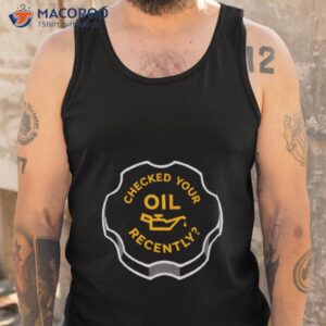 checked your oil recently shirt tank top