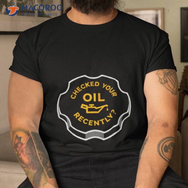 Checked Your Oil Recently Shirt