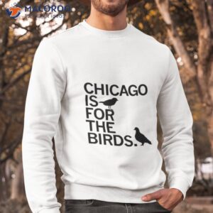 chicago is for the birds shirt sweatshirt