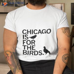 chicago is for the birds shirt tshirt