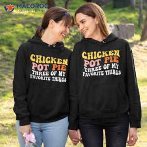 Chicken Pot Pie Three Of My Favorite Things Funny Shirt 3 chicken pot pie three of my favorite things funny shirt hoodie 1 1