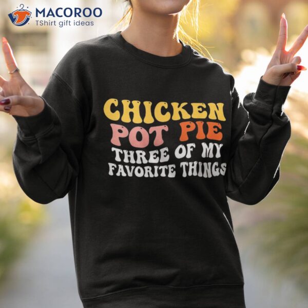 Chicken Pot Pie Three Of My Favorite Things Funny Shirt