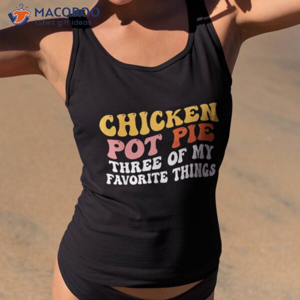 Chicken Pot Pie Three Of My Favorite Things Funny Shirt