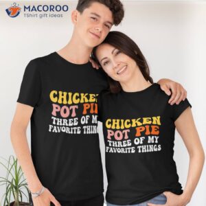 Chicken Pot Pie Three Of My Favorite Things Funny Shirt