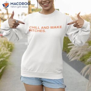chill and make pitches shirt sweatshirt