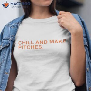 Chill And Make Pitches Shirt