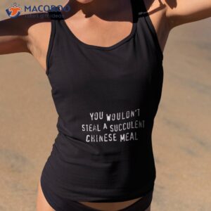 Chinese Meal You Wouldn’t Steal A Succulent Text Only Meme Shirt