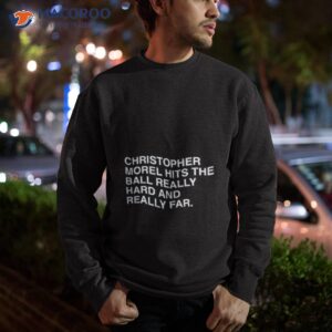 christopher morel hits the ball really hard and really far shirt sweatshirt