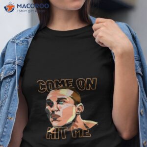 come on hit me shirt tshirt