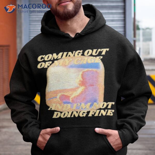 Coming Out Of My Cage And I’m Not Doing Fine Shirt