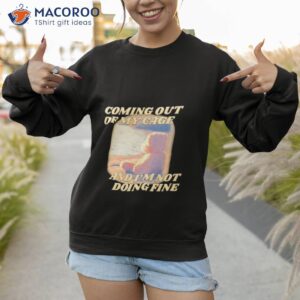 coming out of my cage and im not doing fine shirt sweatshirt 1