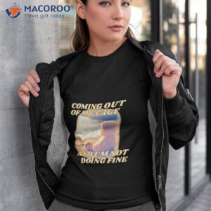 coming out of my cage and im not doing fine shirt tshirt 3